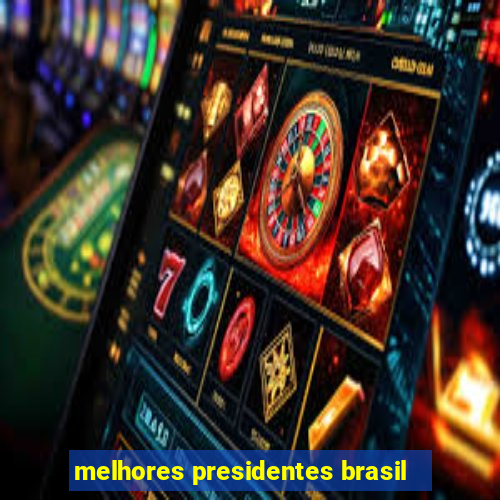 melhores presidentes brasil